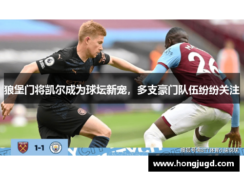 狼堡门将凯尔成为球坛新宠，多支豪门队伍纷纷关注