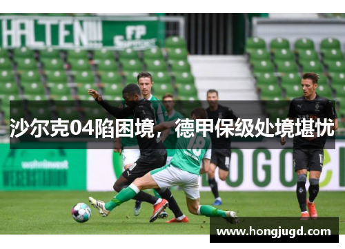 沙尔克04陷困境，德甲保级处境堪忧
