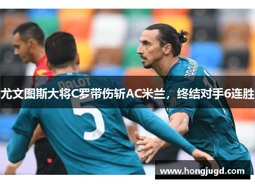 尤文图斯大将C罗带伤斩AC米兰，终结对手6连胜