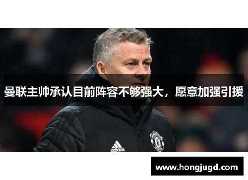 曼联主帅承认目前阵容不够强大，愿意加强引援