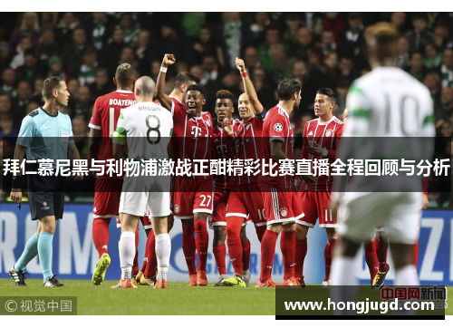 拜仁慕尼黑与利物浦激战正酣精彩比赛直播全程回顾与分析