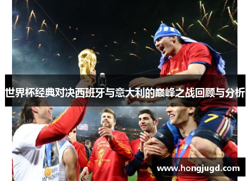 世界杯经典对决西班牙与意大利的巅峰之战回顾与分析