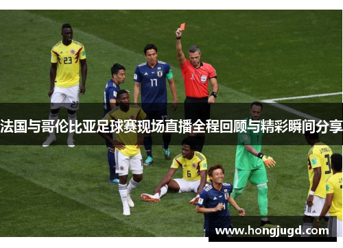 法国与哥伦比亚足球赛现场直播全程回顾与精彩瞬间分享