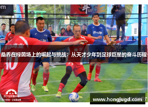 桑乔在绿茵场上的崛起与挑战：从天才少年到足球巨星的奋斗历程