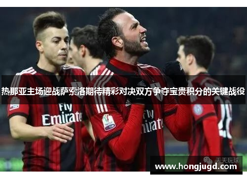 热那亚主场迎战萨索洛期待精彩对决双方争夺宝贵积分的关键战役