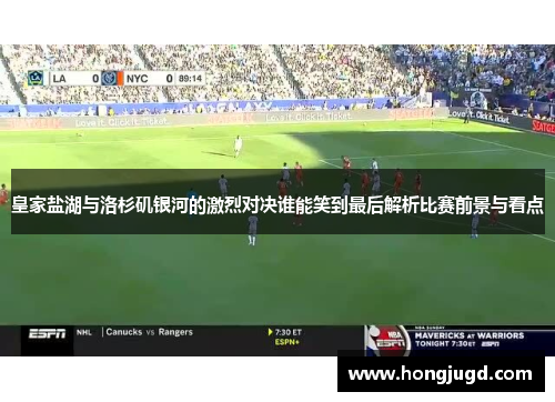 皇家盐湖与洛杉矶银河的激烈对决谁能笑到最后解析比赛前景与看点