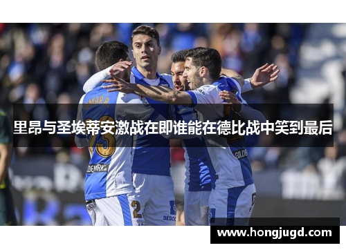 里昂与圣埃蒂安激战在即谁能在德比战中笑到最后