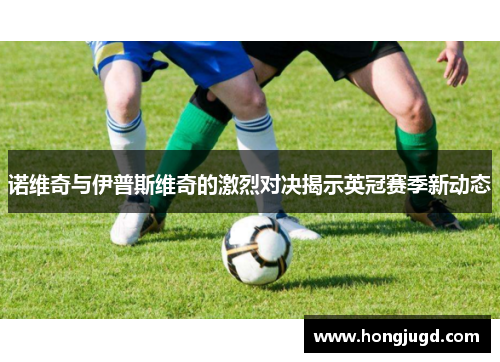 诺维奇与伊普斯维奇的激烈对决揭示英冠赛季新动态