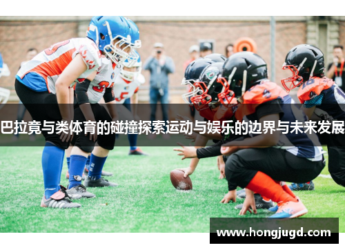 巴拉竟与类体育的碰撞探索运动与娱乐的边界与未来发展