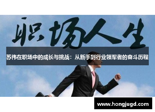 苏伟在职场中的成长与挑战：从新手到行业领军者的奋斗历程