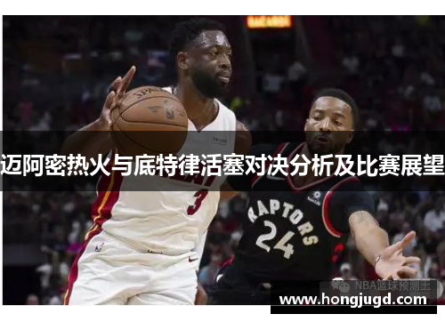 迈阿密热火与底特律活塞对决分析及比赛展望