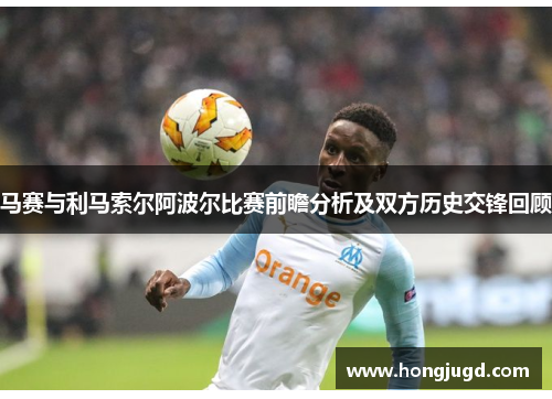 马赛与利马索尔阿波尔比赛前瞻分析及双方历史交锋回顾