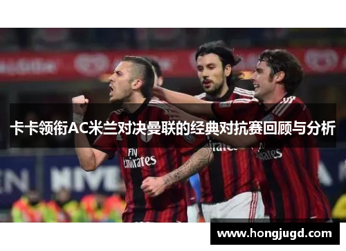 卡卡领衔AC米兰对决曼联的经典对抗赛回顾与分析
