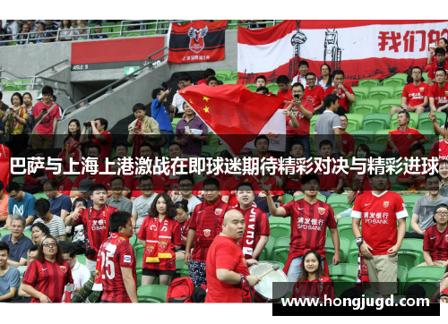 巴萨与上海上港激战在即球迷期待精彩对决与精彩进球